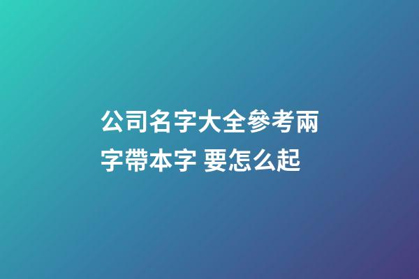 公司名字大全參考兩字帶本字 要怎么起-第1張-公司起名-玄機派